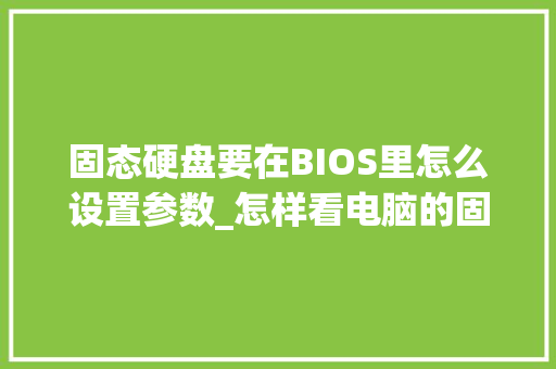 固态硬盘要在BIOS里怎么设置参数_怎样看电脑的固态硬盘