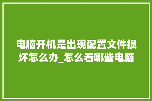 电脑开机是出现配置文件损坏怎么办_怎么看哪些电脑配置损坏了 电脑故障维修