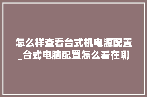 怎么样查看台式机电源配置_台式电脑配置怎么看在哪里看