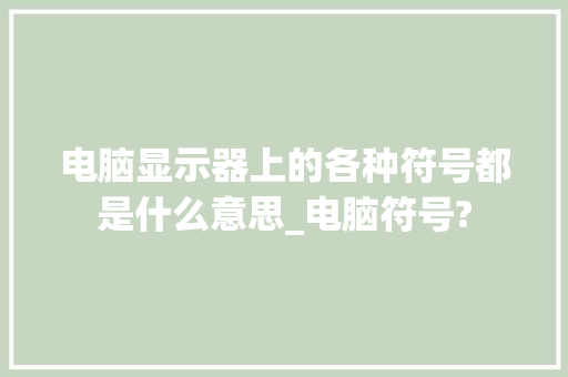 电脑显示器上的各种符号都是什么意思_电脑符号?