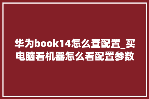 华为book14怎么查配置_买电脑看机器怎么看配置参数