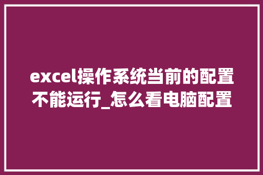 excel操作系统当前的配置不能运行_怎么看电脑配置和型号