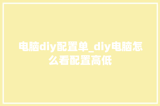 电脑diy配置单_diy电脑怎么看配置高低