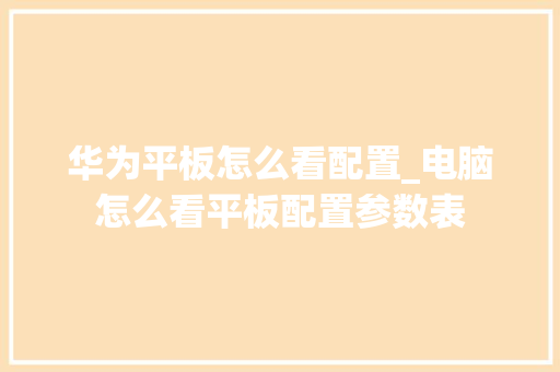 华为平板怎么看配置_电脑怎么看平板配置参数表 华为平板怎么看配置_电脑怎么看平板配置参数表