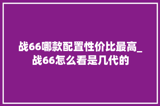 战66哪款配置性价比最高_战66怎么看是几代的