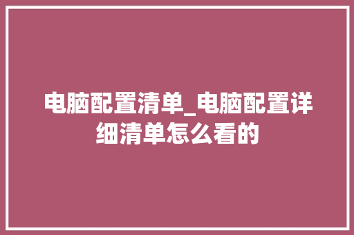 电脑配置清单_电脑配置详细清单怎么看的
