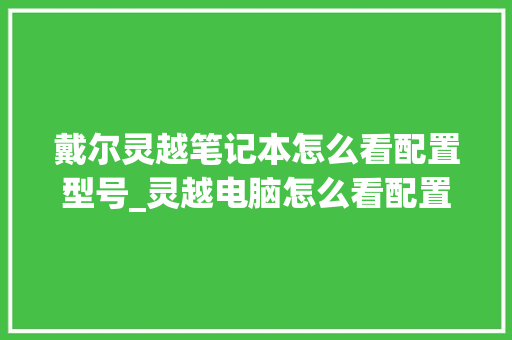 戴尔灵越笔记本怎么看配置型号_灵越电脑怎么看配置参数