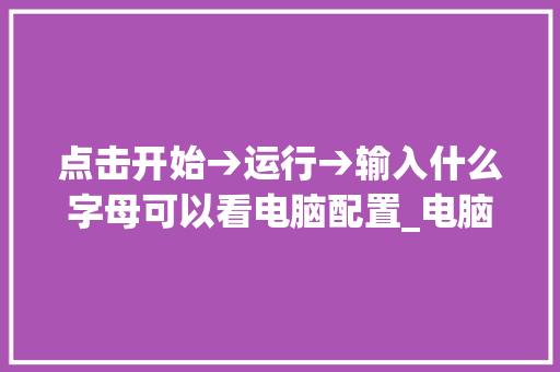 点击开始→运行→输入什么字母可以看电脑配置_电脑配置怎么看配置