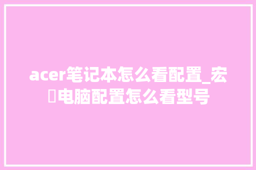 acer笔记本怎么看配置_宏碁电脑配置怎么看型号