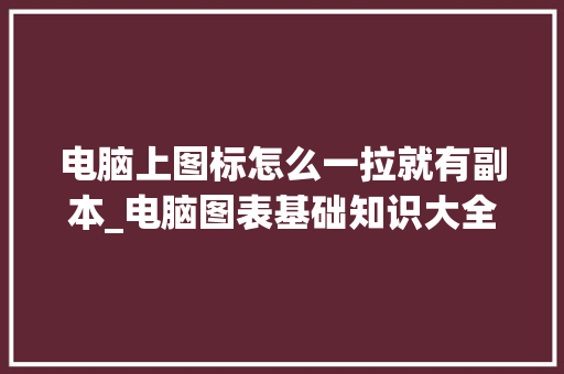 电脑上图标怎么一拉就有副本_电脑图表基础知识大全