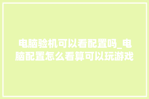 电脑验机可以看配置吗_电脑配置怎么看算可以玩游戏的