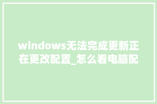 windows无法完成更新正在更改配置_怎么看电脑配置不被修改了