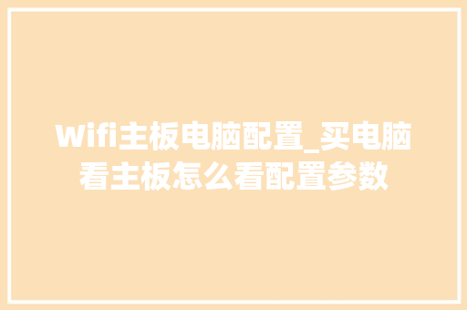 Wifi主板电脑配置_买电脑看主板怎么看配置参数 Wifi主板电脑配置_买电脑看主板怎么看配置参数