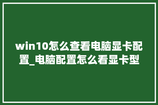 win10怎么查看电脑显卡配置_电脑配置怎么看显卡型号