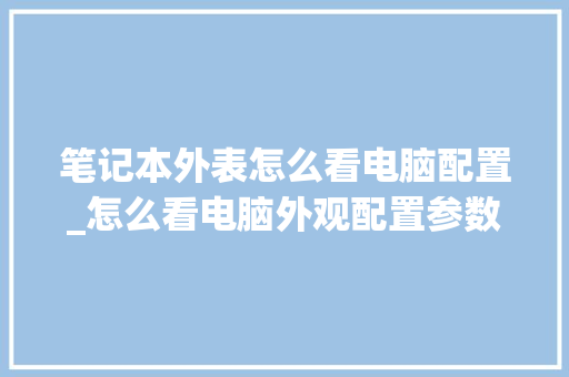 笔记本外表怎么看电脑配置_怎么看电脑外观配置参数