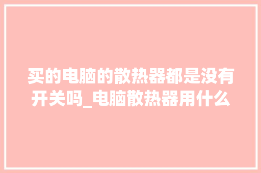 买的电脑的散热器都是没有开关吗_电脑散热器用什么