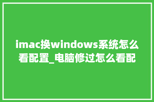 imac换windows系统怎么看配置_电脑修过怎么看配置信息