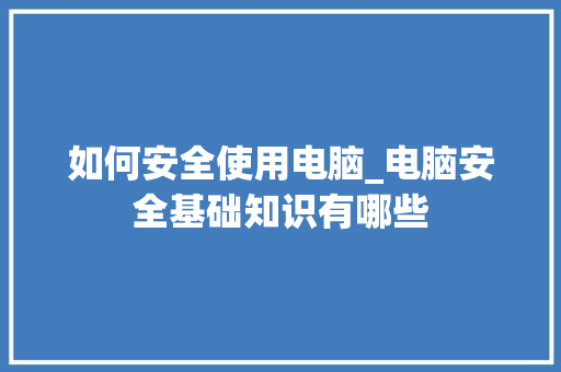 如何安全使用电脑_电脑安全基础知识有哪些