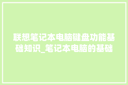 联想笔记本电脑键盘功能基础知识_笔记本电脑的基础知识视频讲解