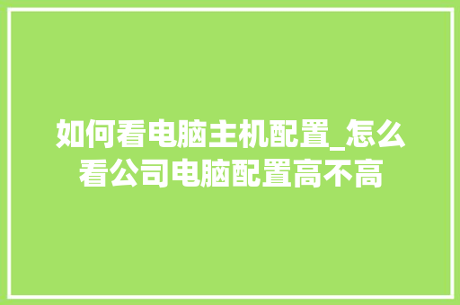 如何看电脑主机配置_怎么看公司电脑配置高不高 操作系统