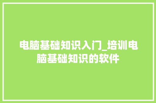电脑基础知识入门_培训电脑基础知识的软件