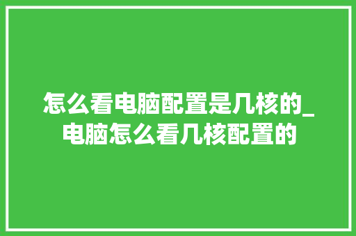 怎么看电脑配置是几核的_电脑怎么看几核配置的
