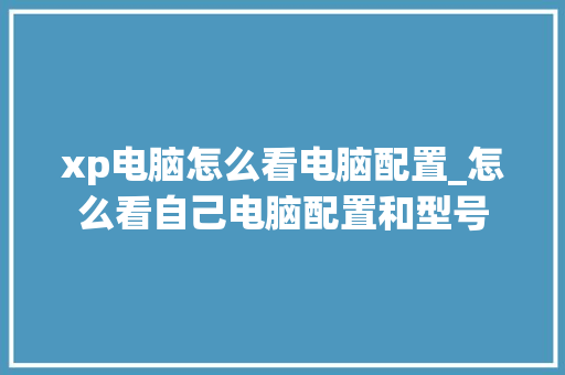 xp电脑怎么看电脑配置_怎么看自己电脑配置和型号