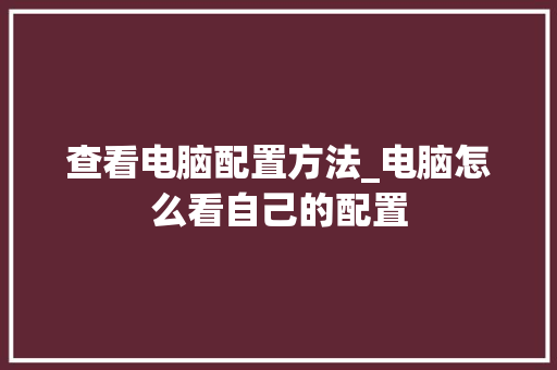 查看电脑配置方法_电脑怎么看自己的配置