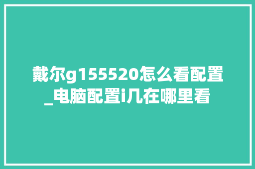 戴尔g155520怎么看配置_电脑配置i几在哪里看