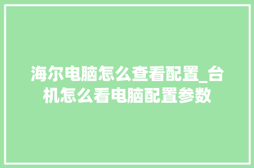 海尔电脑怎么查看配置_台机怎么看电脑配置参数 编程语言