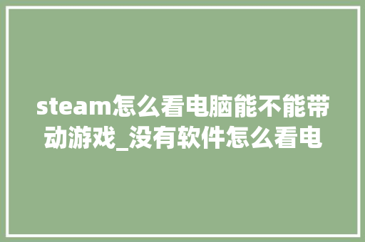 steam怎么看电脑能不能带动游戏_没有软件怎么看电脑配置信息