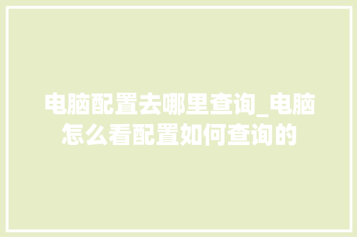 电脑配置去哪里查询_电脑怎么看配置如何查询的