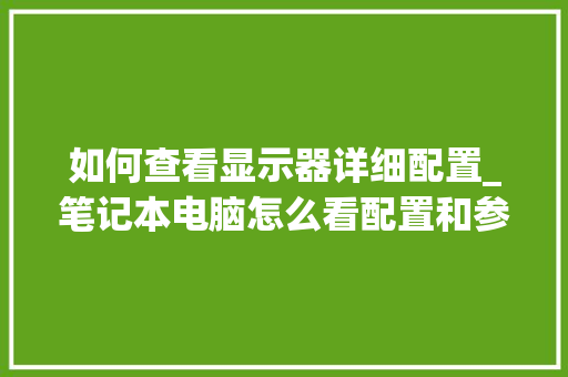 如何查看显示器详细配置_笔记本电脑怎么看配置和参数