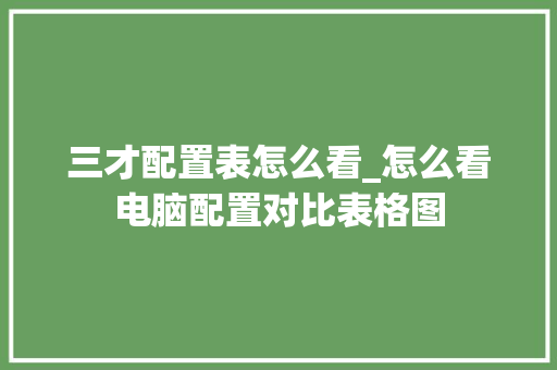 三才配置表怎么看_怎么看电脑配置对比表格图