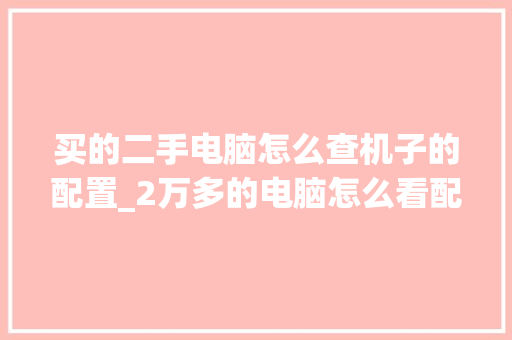 买的二手电脑怎么查机子的配置_2万多的电脑怎么看配置参数