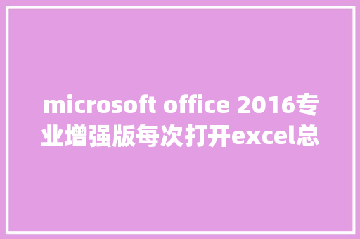 microsoft office 2016专业增强版每次打开excel总是提示配置Microsoftoffice professional plus 2016_怎么看微软电脑配置和型号 microsoft office 2016专业增强版每次打开excel总是提示配置Microsoftoffice professional plus 2016_怎么看微软电脑配置和型号