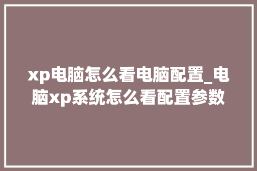 xp电脑怎么看电脑配置_电脑xp系统怎么看配置参数