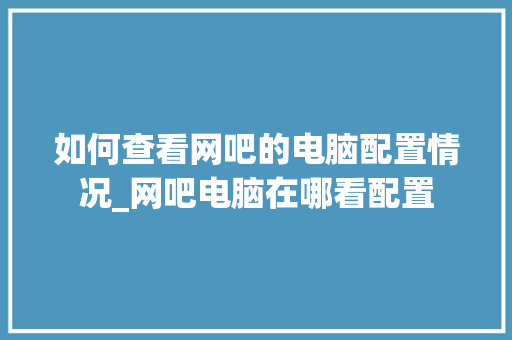 如何查看网吧的电脑配置情况_网吧电脑在哪看配置
