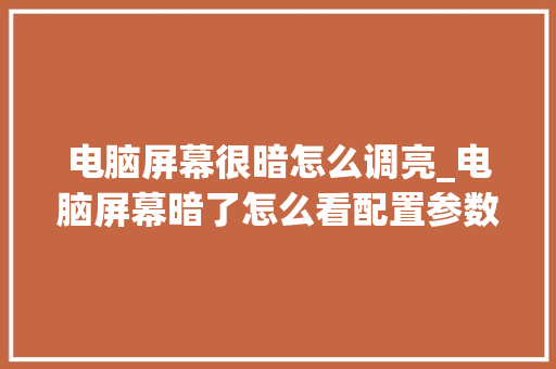 电脑屏幕很暗怎么调亮_电脑屏幕暗了怎么看配置参数
