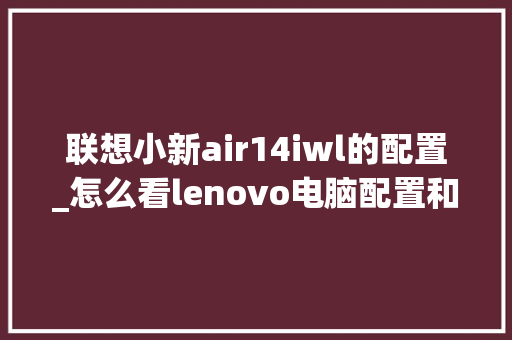 联想小新air14iwl的配置_怎么看lenovo电脑配置和型号