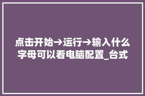 点击开始→运行→输入什么字母可以看电脑配置_台式电脑配置思路怎么看的