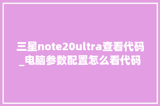 三星note20ultra查看代码_电脑参数配置怎么看代码的