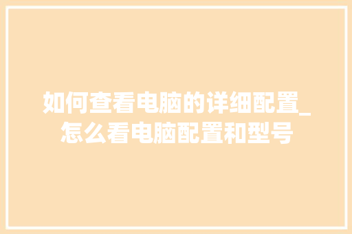如何查看电脑的详细配置_怎么看电脑配置和型号