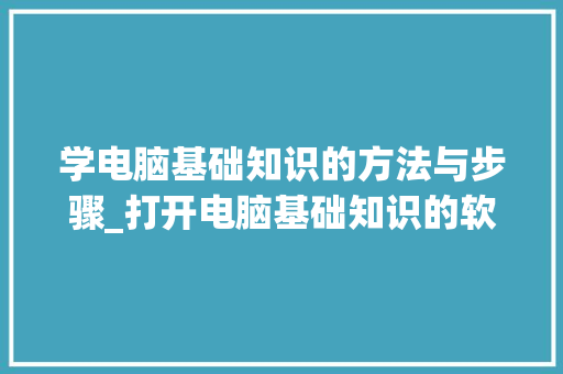 学电脑基础知识的方法与步骤_打开电脑基础知识的软件