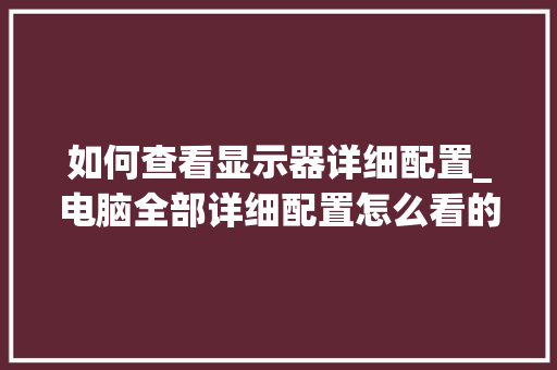 如何查看显示器详细配置_电脑全部详细配置怎么看的