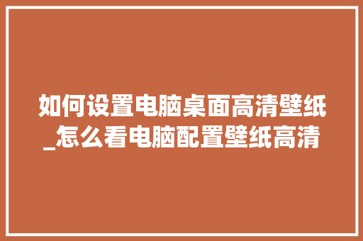 如何设置电脑桌面高清壁纸_怎么看电脑配置壁纸高清图片