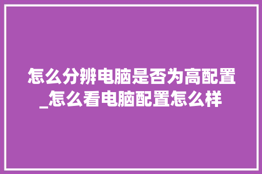 怎么分辨电脑是否为高配置_怎么看电脑配置怎么样