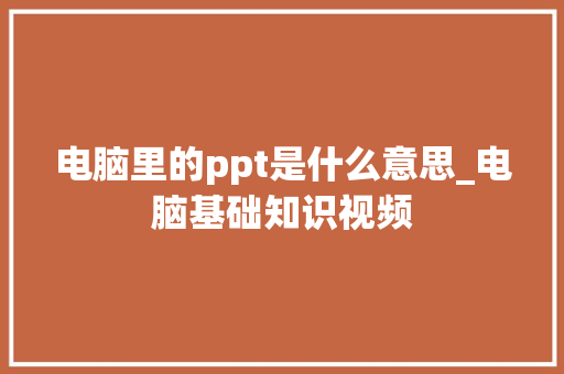 电脑里的ppt是什么意思_电脑基础知识视频