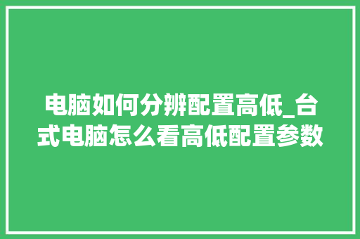 电脑如何分辨配置高低_台式电脑怎么看高低配置参数