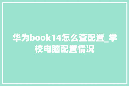 华为book14怎么查配置_学校电脑配置情况 电脑基础